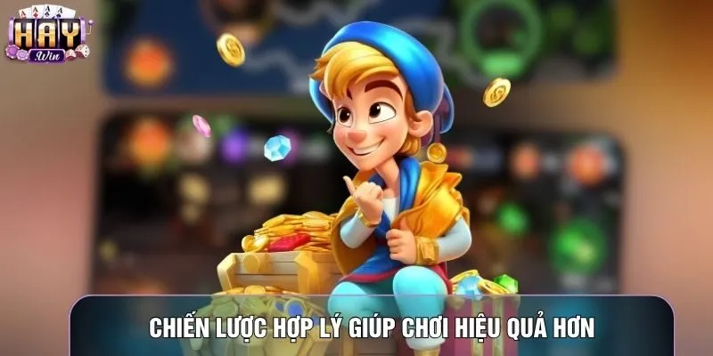 Chiến lược hợp lý giúp chơi hiệu quả hơn