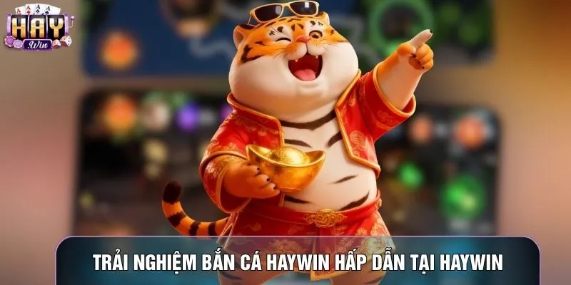 Trải nghiệm bắn cá Haywin hấp dẫn tại Haywin