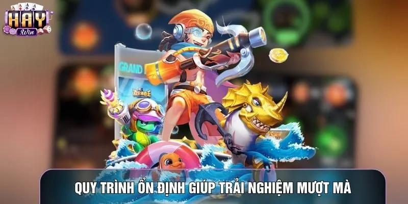 Quy trình ổn định giúp trải nghiệm mượt mà