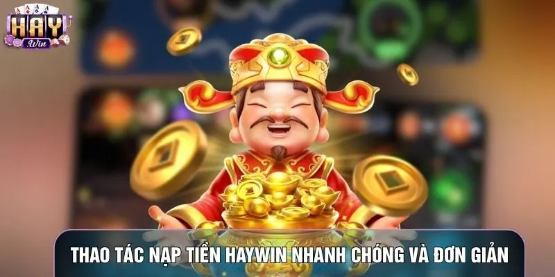 Thao tác nạp tiền Haywin nhanh chóng và đơn giản