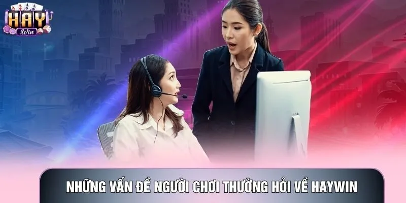 Những vấn đề người chơi thường hỏi về Haywin