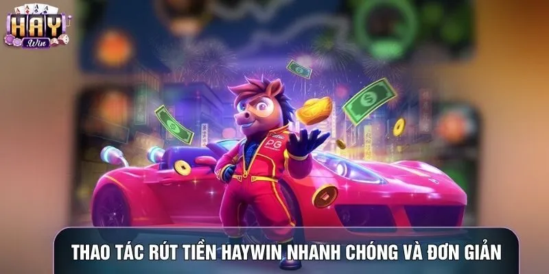 Thao tác rút tiền Haywin nhanh chóng và đơn giản